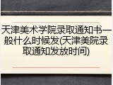 天津美术学院录取通知书一般什么时候发(天津美院录取通知发放时间)