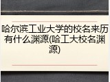 哈尔滨工业大学的校名来历有什么渊源(哈工大校名渊源)