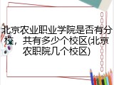 北京农业职业学院是否有分校，共有多少个校区(北京农职院几个校区)