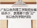 广东以色列理工学院招生编码多少，隶属哪个部门(广东以色列学院代码)