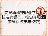 西安高新科技职业学院知名校友有哪些，校史介绍(西安高新校友与校史)