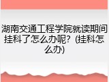 湖南交通工程学院就读期间挂科了怎么办呢？(挂科怎么办)