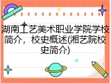 湖南工艺美术职业学院学校简介，校史概述(湘艺院校史简介)