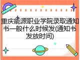 重庆能源职业学院录取通知书一般什么时候发(通知书发放时间)