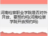 河南检察职业学院是否对外开放，要预约吗(河南检察学院开放预约吗)