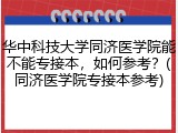 华中科技大学同济医学院能不能专接本，如何参考？(同济医学院专接本参考)