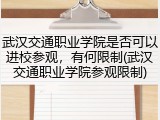 武汉交通职业学院是否可以进校参观，有何限制(武汉交通职业学院参观限制)
