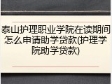 泰山护理职业学院在读期间怎么申请助学贷款(护理学院助学贷款)