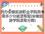 民办安徽旅游职业学院高考需多少分能录取呢(安徽旅游学院录取分数)
