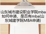 山东城市建设职业学院mba如何申请，是否有mba(山东城建学院MBA申请)
