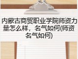 内蒙古商贸职业学院师资力量怎么样，名气如何(师资名气如何)