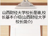 山西财经大学校长是谁,校长基本介绍(山西财经大学校长简介)