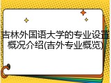 吉林外国语大学的专业设置概况介绍(吉外专业概览)