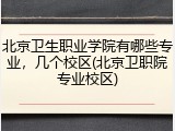 北京卫生职业学院有哪些专业，几个校区(北京卫职院专业校区)