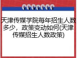 天津传媒学院每年招生人数多少，政策变动如何(天津传媒招生人数政策)