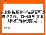 湖北财税职业学院是否可以进校参观，有何限制(湖北财税职院参观限制)