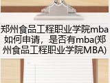 郑州食品工程职业学院mba如何申请，是否有mba(郑州食品工程职业学院MBA)