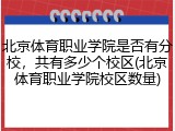 北京体育职业学院是否有分校，共有多少个校区(北京体育职业学院校区数量)