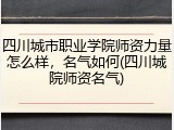 四川城市职业学院师资力量怎么样，名气如何(四川城院师资名气)