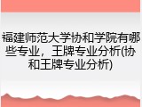 福建师范大学协和学院有哪些专业，王牌专业分析(协和王牌专业分析)