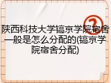 陕西科技大学镐京学院宿舍一般是怎么分配的(镐京学院宿舍分配)