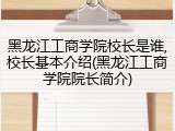黑龙江工商学院校长是谁,校长基本介绍(黑龙江工商学院院长简介)