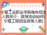 宁夏工业职业学院每年招生人数多少，政策变动如何(宁夏工院招生政策人数)