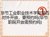 毕节工业职业技术学院是否对外开放，要预约吗(毕节职院开放需预约吗)