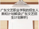 广东文艺职业学院的招生人数和计划解读(广东文艺招生计划解析)