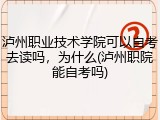 泸州职业技术学院可以自考去读吗，为什么(泸州职院能自考吗)