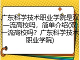 广东科学技术职业学院是双一流高校吗，简单介绍(双一流高校吗？广东科学技术职业学院)
