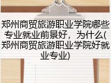 郑州商贸旅游职业学院哪些专业就业前景好，为什么(郑州商贸旅游职业学院好就业专业)