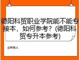 德阳科贸职业学院能不能专接本，如何参考？(德阳科贸专升本参考)