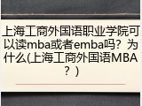 上海工商外国语职业学院可以读mba或者emba吗？为什么(上海工商外国语MBA？)