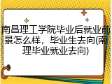 南昌理工学院毕业后就业前景怎么样，毕业生去向(南理毕业就业去向)