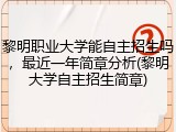 黎明职业大学能自主招生吗，最近一年简章分析(黎明大学自主招生简章)