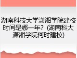 湖南科技大学潇湘学院建校时间是哪一年？(湖南科大潇湘学院何时建校)