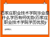 石家庄职业技术学院毕业是什么学历有何优势(石家庄职业技术学院学历优势)