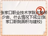 张家口职业技术学院占地多少亩，什么情况下成立(张家口职院面积与建校)