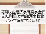 河南牧业经济学院奖学金评定细则是怎样的(河南牧业经济学院奖学金细则)