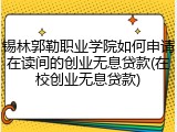 锡林郭勒职业学院如何申请在读间的创业无息贷款(在校创业无息贷款)
