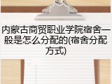 内蒙古商贸职业学院宿舍一般是怎么分配的(宿舍分配方式)