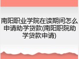 南阳职业学院在读期间怎么申请助学贷款(南阳职院助学贷款申请)