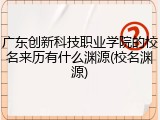 广东创新科技职业学院的校名来历有什么渊源(校名渊源)