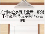 广州华立学院毕业后一般能干什么呢(华立学院毕业去向)