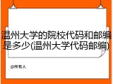 温州大学的院校代码和邮编是多少(温州大学代码邮编)