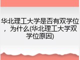 华北理工大学是否有双学位，为什么(华北理工大学双学位原因)
