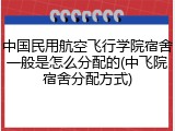 中国民用航空飞行学院宿舍一般是怎么分配的(中飞院宿舍分配方式)