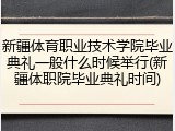新疆体育职业技术学院毕业典礼一般什么时候举行(新疆体职院毕业典礼时间)