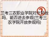 兰考三农职业学院对外开放吗，能否进去参观(兰考三农学院开放参观吗)